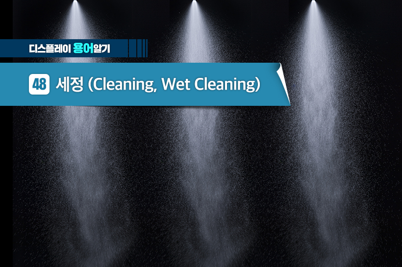[디스플레이 용어알기] 48.세정 (Cleaning, Wet Cleaning)