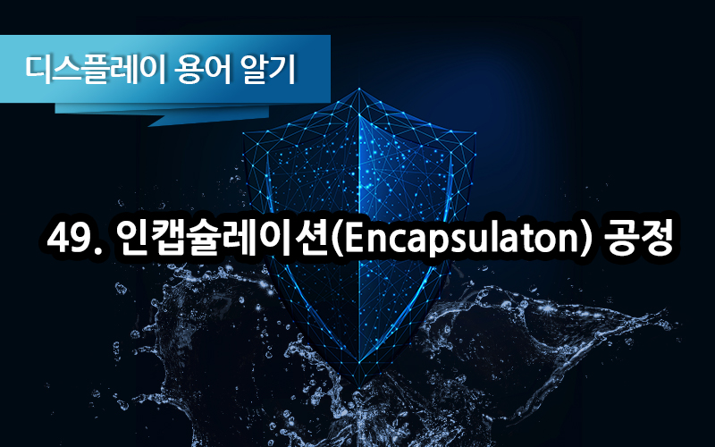디스플레이 용어알기 49편: 인캡슐레이션(Encapsulation) 공정 (봉지 공정, 인캡)