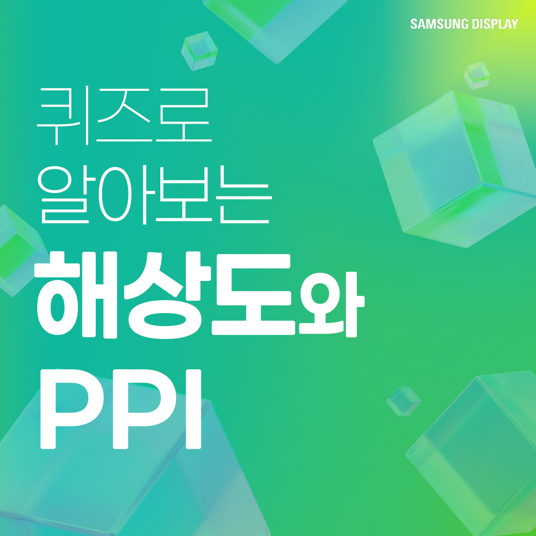삼성디스플레이, samsung display, 퀴즈로 알아보는 해상도와 PPI, 해상도, PPI, Pixel Per Inch, 픽셀, 해상도 규격, QHD, UHD, FHD, DPI, PPD, FOV, 