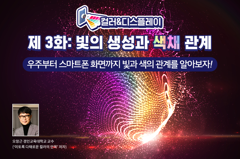 [컬러 & 디스플레이] 제 3화: 빛의 생성과 색채 관계, 우주의 빛으로 시작해 세상의 색으로 남다!